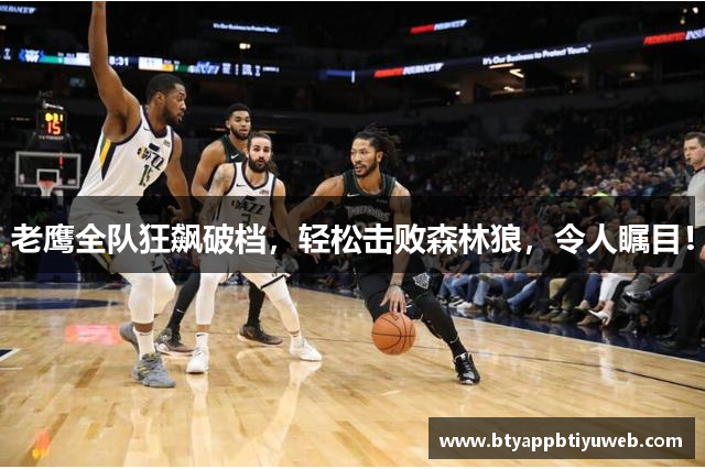 老鹰全队狂飙破档，轻松击败森林狼，令人瞩目！