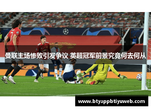 曼联主场惨败引发争议 英超冠军前景究竟何去何从