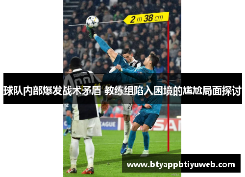 球队内部爆发战术矛盾 教练组陷入困境的尴尬局面探讨