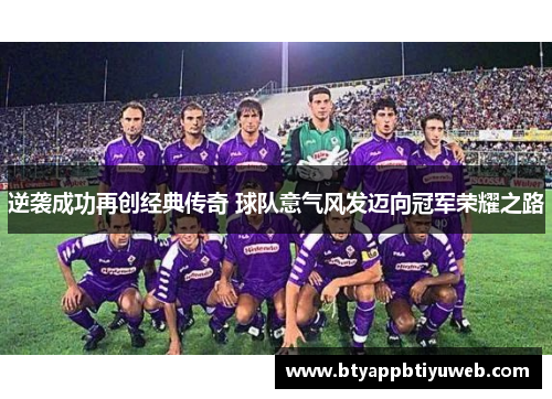 逆袭成功再创经典传奇 球队意气风发迈向冠军荣耀之路