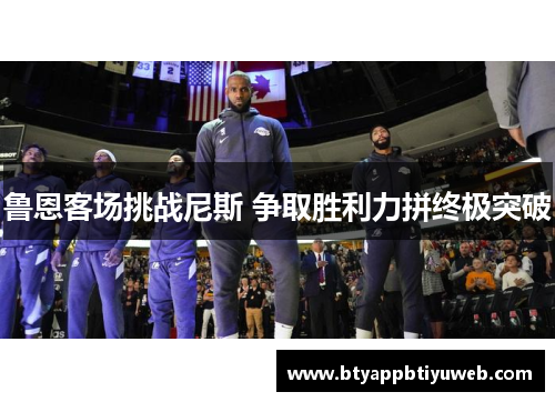 鲁恩客场挑战尼斯 争取胜利力拼终极突破