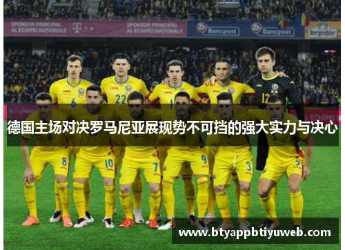 德国主场对决罗马尼亚展现势不可挡的强大实力与决心