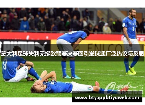 意大利足球失利无缘欧预赛决赛圈引发球迷广泛热议与反思