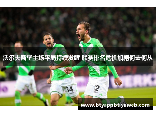 沃尔夫斯堡主场平局持续发酵 联赛排名危机加剧何去何从