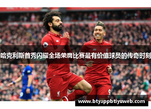 哈克利斯首秀闪耀全场荣膺比赛最有价值球员的传奇时刻