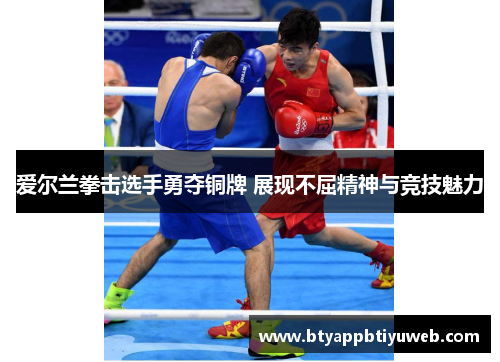 爱尔兰拳击选手勇夺铜牌 展现不屈精神与竞技魅力