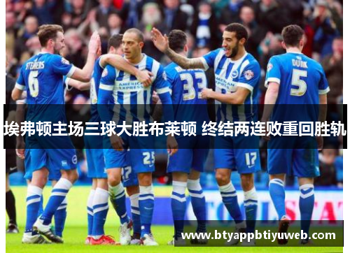 埃弗顿主场三球大胜布莱顿 终结两连败重回胜轨