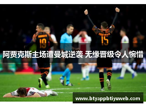 阿贾克斯主场遭曼城逆袭 无缘晋级令人惋惜