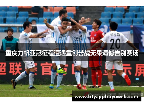 重庆力帆亚冠征程遭遇重创苦战无果遗憾告别赛场