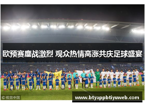 欧预赛鏖战激烈 观众热情高涨共庆足球盛宴