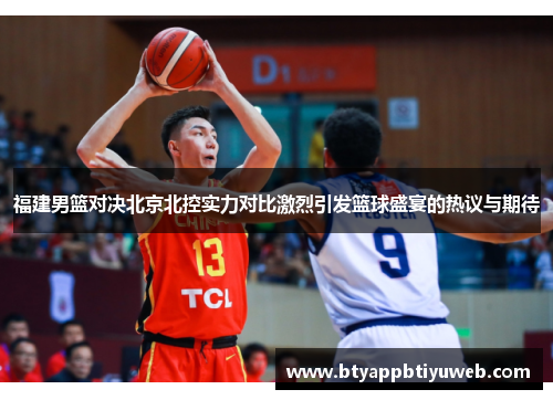 福建男篮对决北京北控实力对比激烈引发篮球盛宴的热议与期待