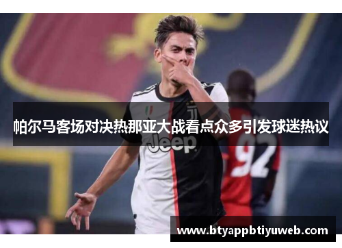 帕尔马客场对决热那亚大战看点众多引发球迷热议