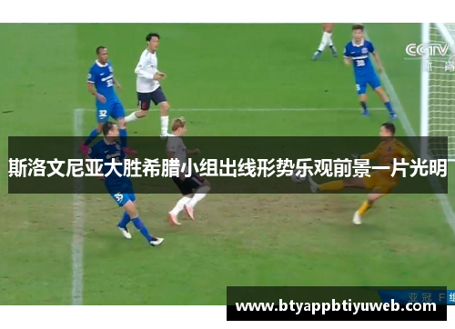 斯洛文尼亚大胜希腊小组出线形势乐观前景一片光明