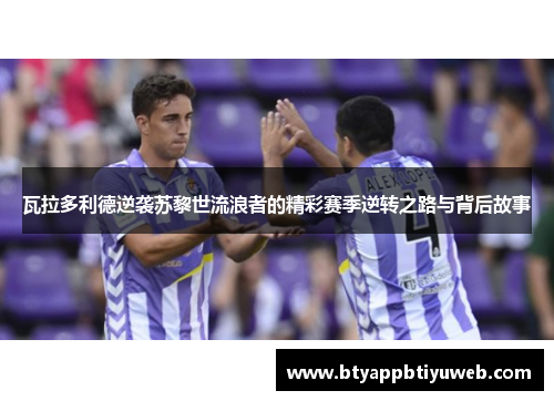 瓦拉多利德逆袭苏黎世流浪者的精彩赛季逆转之路与背后故事