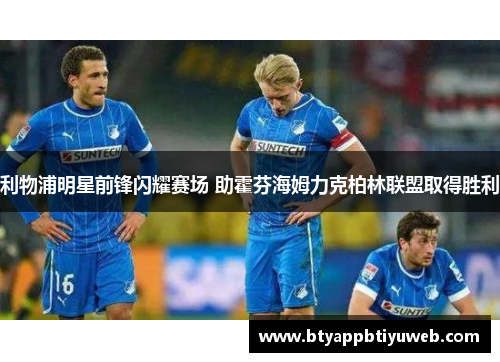 利物浦明星前锋闪耀赛场 助霍芬海姆力克柏林联盟取得胜利