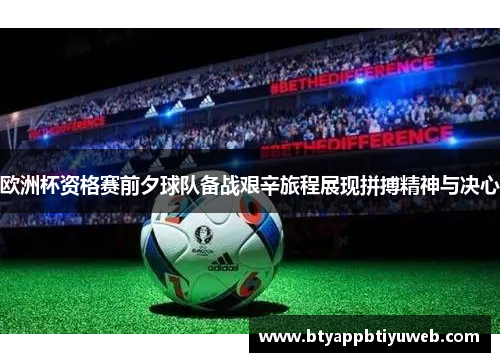 欧洲杯资格赛前夕球队备战艰辛旅程展现拼搏精神与决心
