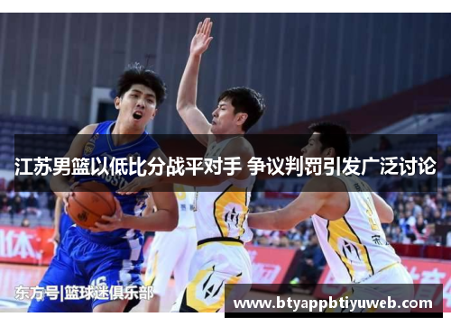 江苏男篮以低比分战平对手 争议判罚引发广泛讨论