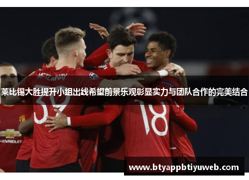 莱比锡大胜提升小组出线希望前景乐观彰显实力与团队合作的完美结合
