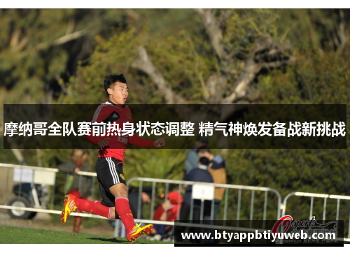 摩纳哥全队赛前热身状态调整 精气神焕发备战新挑战
