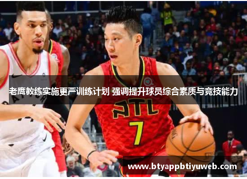 老鹰教练实施更严训练计划 强调提升球员综合素质与竞技能力