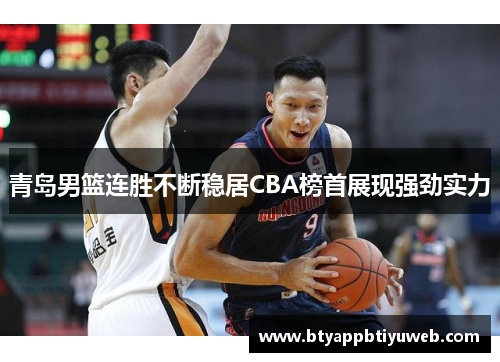 青岛男篮连胜不断稳居CBA榜首展现强劲实力