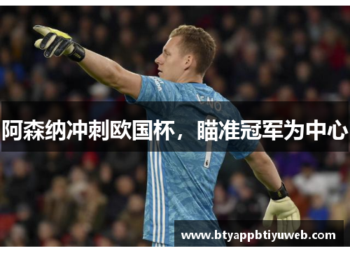 阿森纳冲刺欧国杯，瞄准冠军为中心