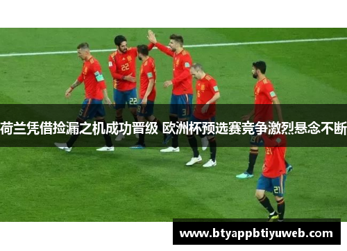 荷兰凭借捡漏之机成功晋级 欧洲杯预选赛竞争激烈悬念不断