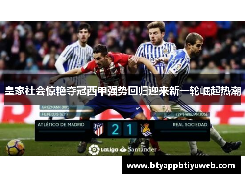 皇家社会惊艳夺冠西甲强势回归迎来新一轮崛起热潮