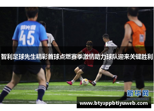 智利足球先生精彩首球点燃赛季激情助力球队迎来关键胜利