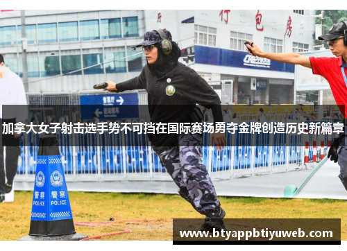 加拿大女子射击选手势不可挡在国际赛场勇夺金牌创造历史新篇章