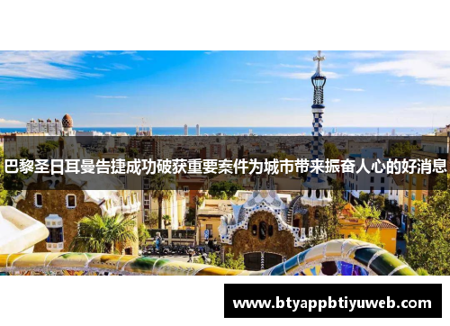 巴黎圣日耳曼告捷成功破获重要案件为城市带来振奋人心的好消息